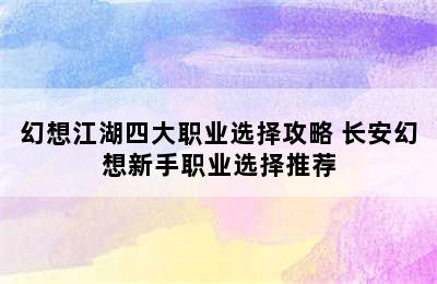 幻想江湖四大职业选择攻略 长安幻想新手职业选择推荐